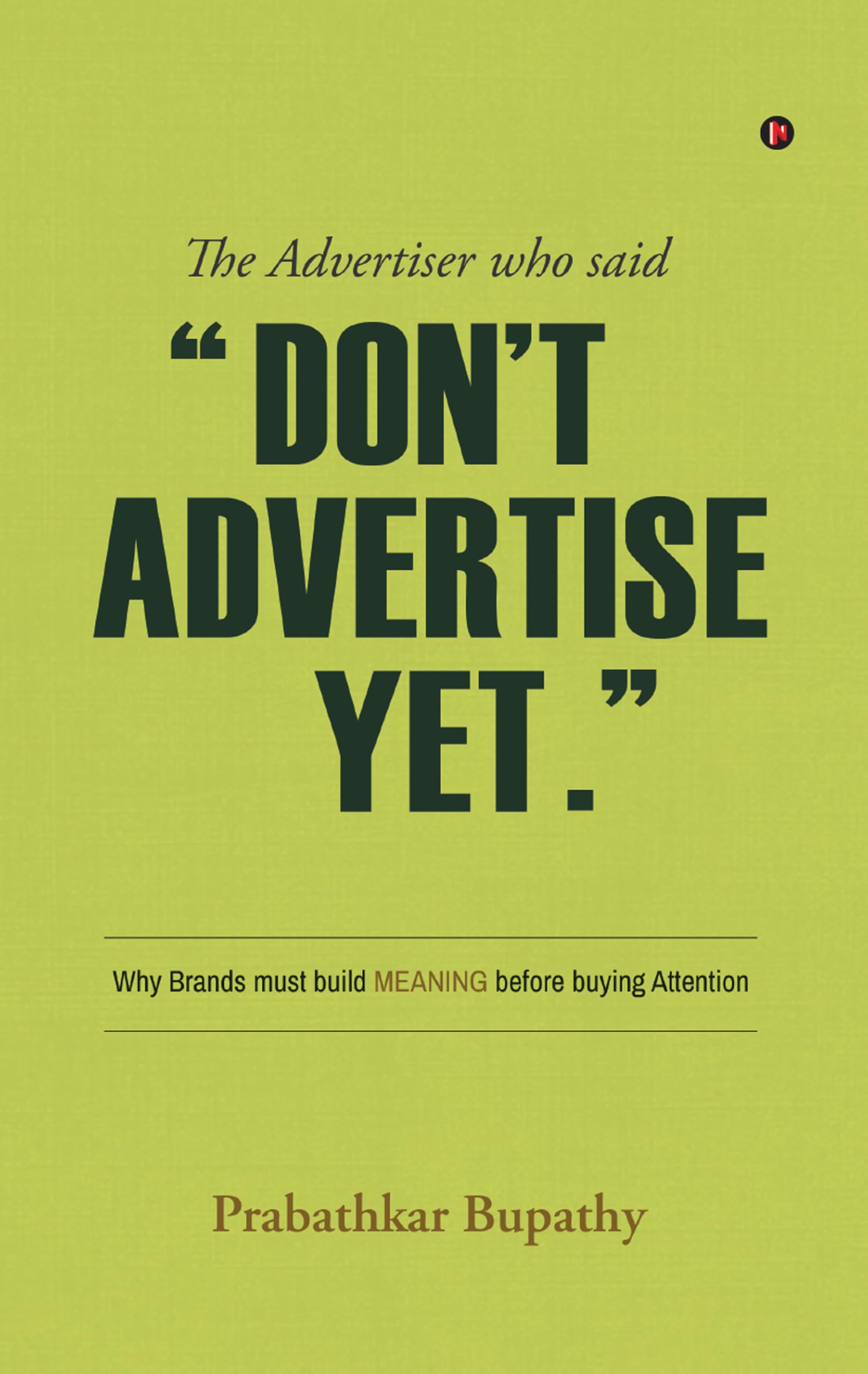 The Advertiser who said “Don’t Advertise Yet.”: Why Brands must build MEANING before buying Attention