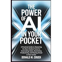 The Power of AI in Your Pocket A Practical Guide to Mastering the Best Chatbot Tools for Automating Tasks, Maximizing Productivity, and Staying Ahead in Your Career