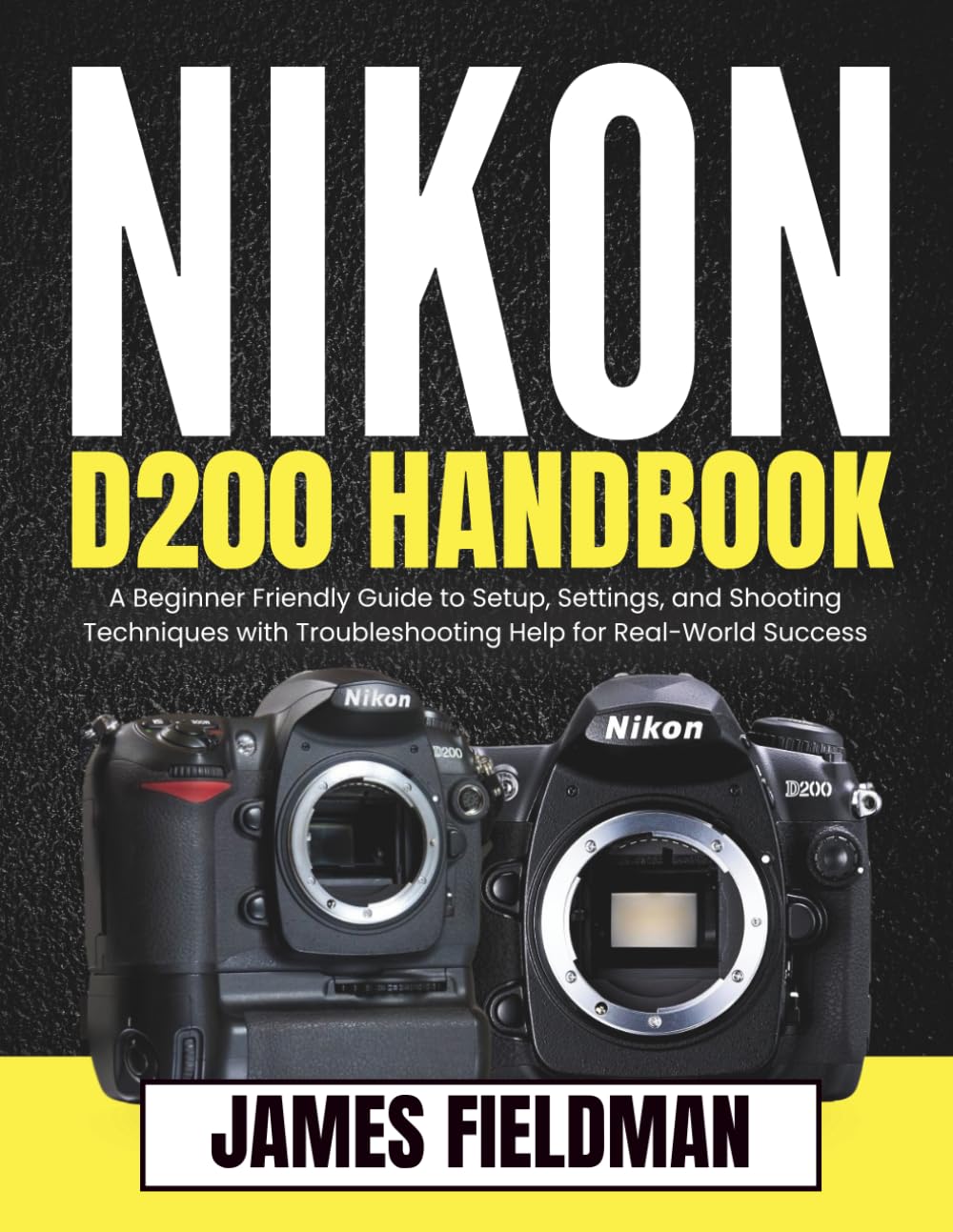 NIKON D200 HANDBOOK: A Beginner Friendly Guide to Setup, Settings, and Shooting Techniques with Troubleshooting Help for Real-World Success