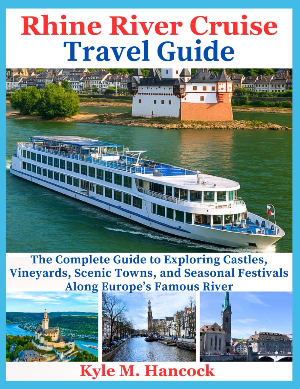 Rhine River Cruise Travel Guide: The Complete Guide to Exploring Castles, Vineyards, Scenic Towns, and Seasonal Festivals Along Europe’s Famous River