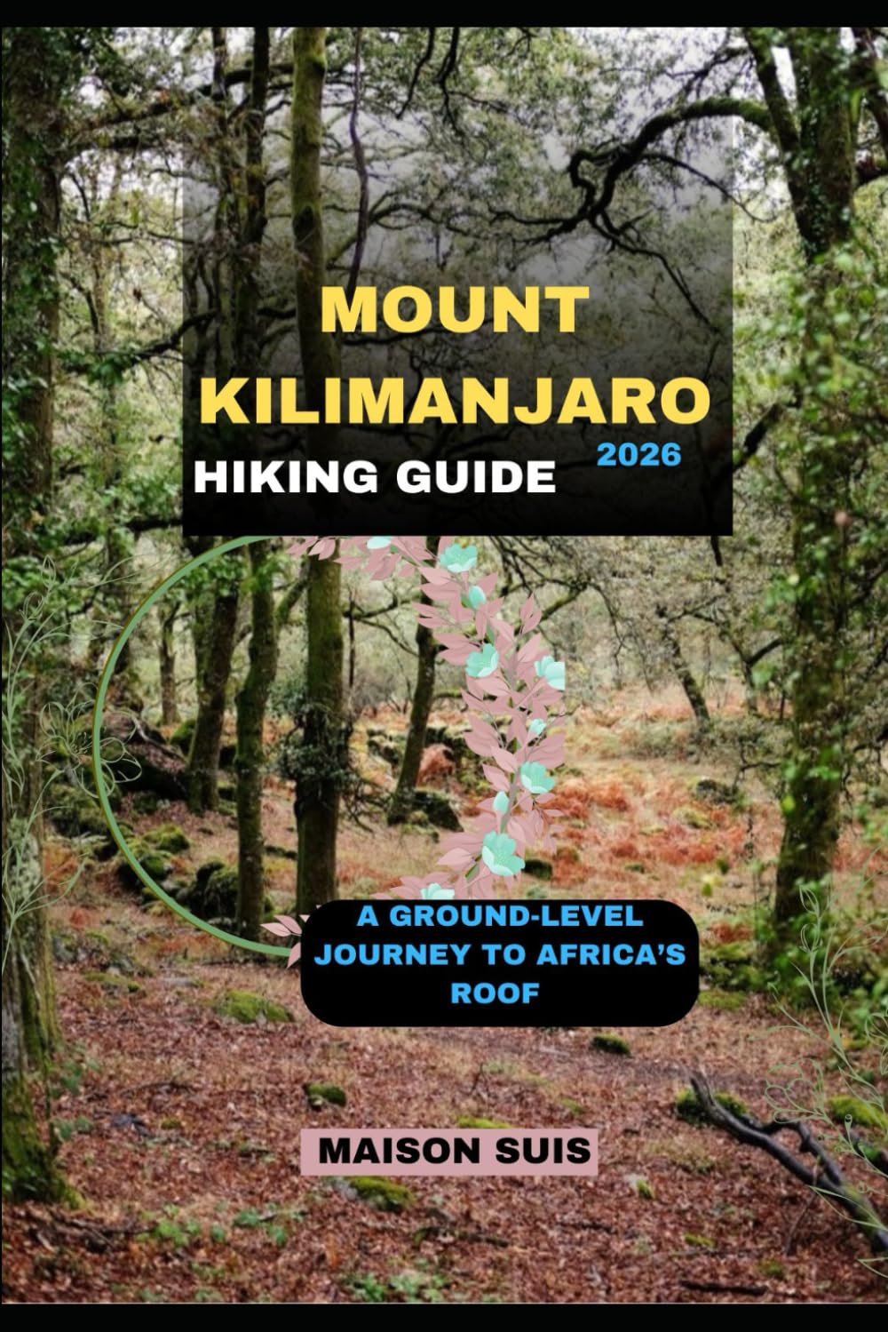 MOUNT KILIMANJARO HIKING GUIDE 2026: A GROUND-LEVEL JOURNEY TO AFRICA’S ROOF