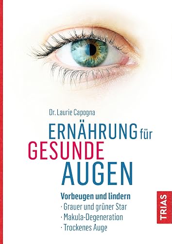 Ernährung für gesunde Augen: Vorbeugen und lindern: Grauer und grüner Star, Makula-Degeneration, Trockenes Auge