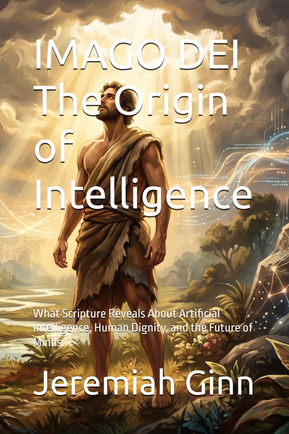 IMAGO DEI The Origin of Intelligence: What Scripture Reveals About Artificial Intelligence, Human Dignity, and the Future of Minds