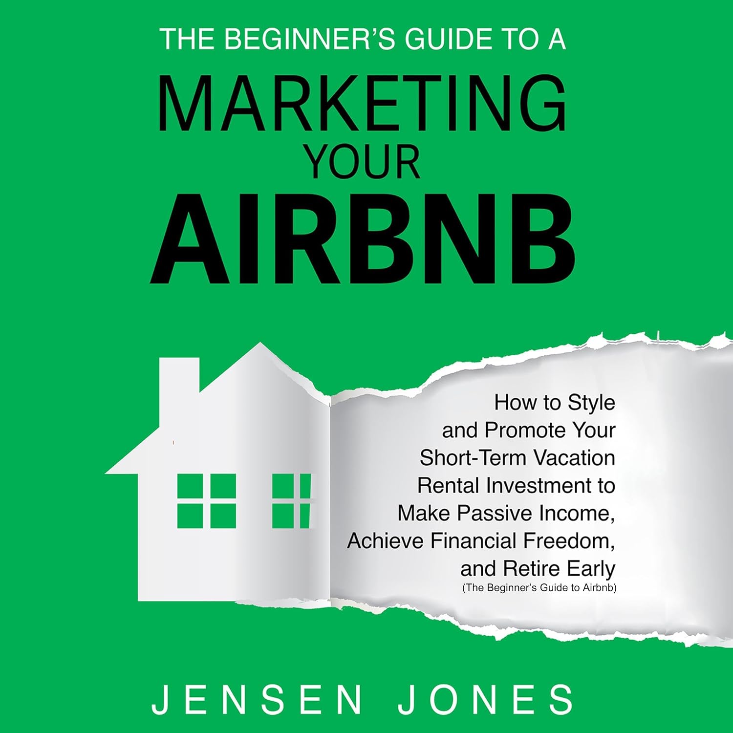 The Beginner's Guide to Marketing Your Airbnb: How to Style and Promote Your Short-Term Vacation Rental Investment to Make Passive Income, Achieve Financial Freedom and Retire Early (The Beginner's Guide to Airbnb)