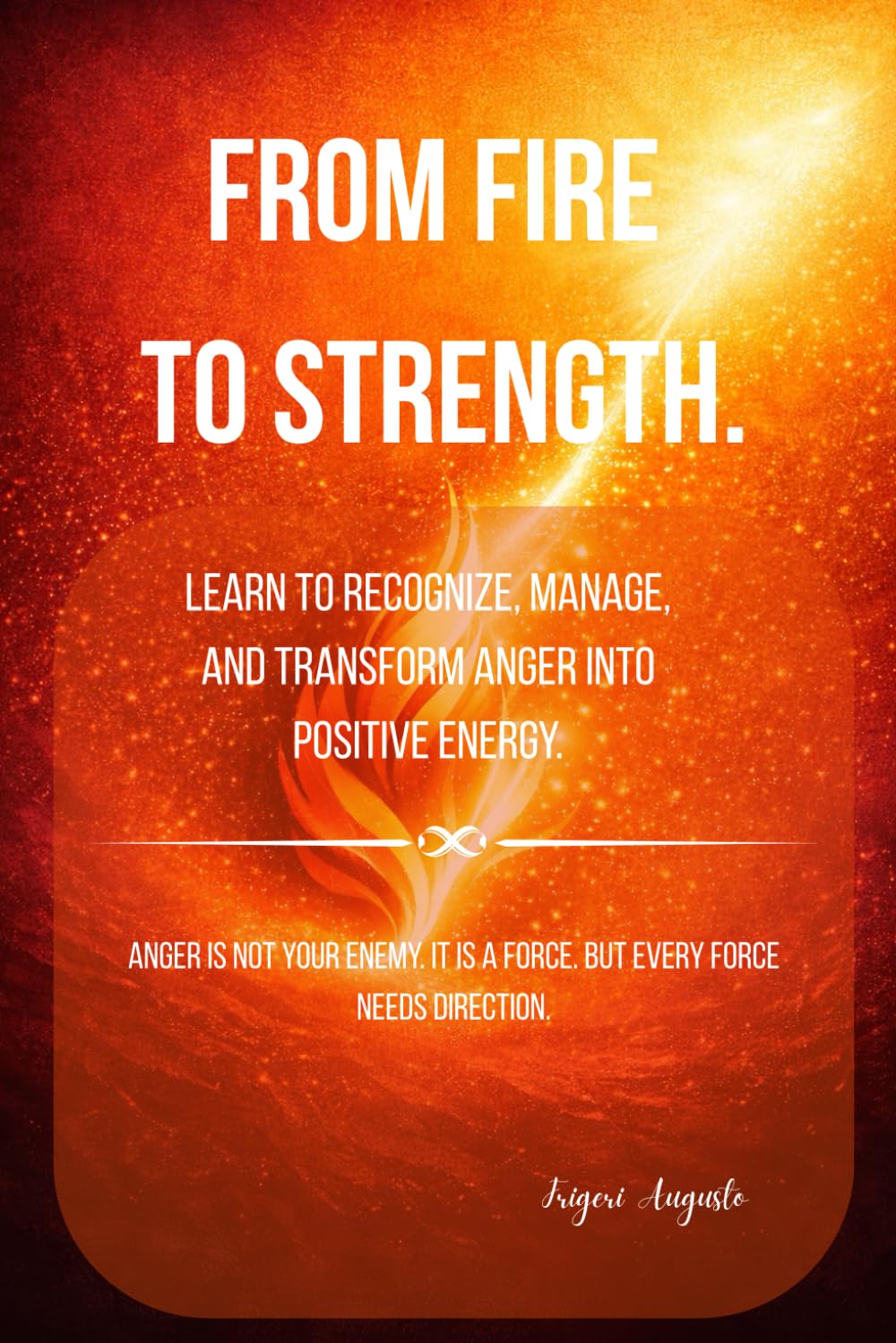 From Fire to Strength.: Learn to recognize, manage, and transform anger into positive energy.