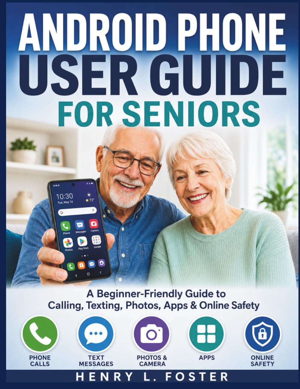 ANDROID PHONE USER GUIDE FOR SENIORS: A Beginner-Friendly Guide to Calling, Texting, Photos, Apps & Online Safety