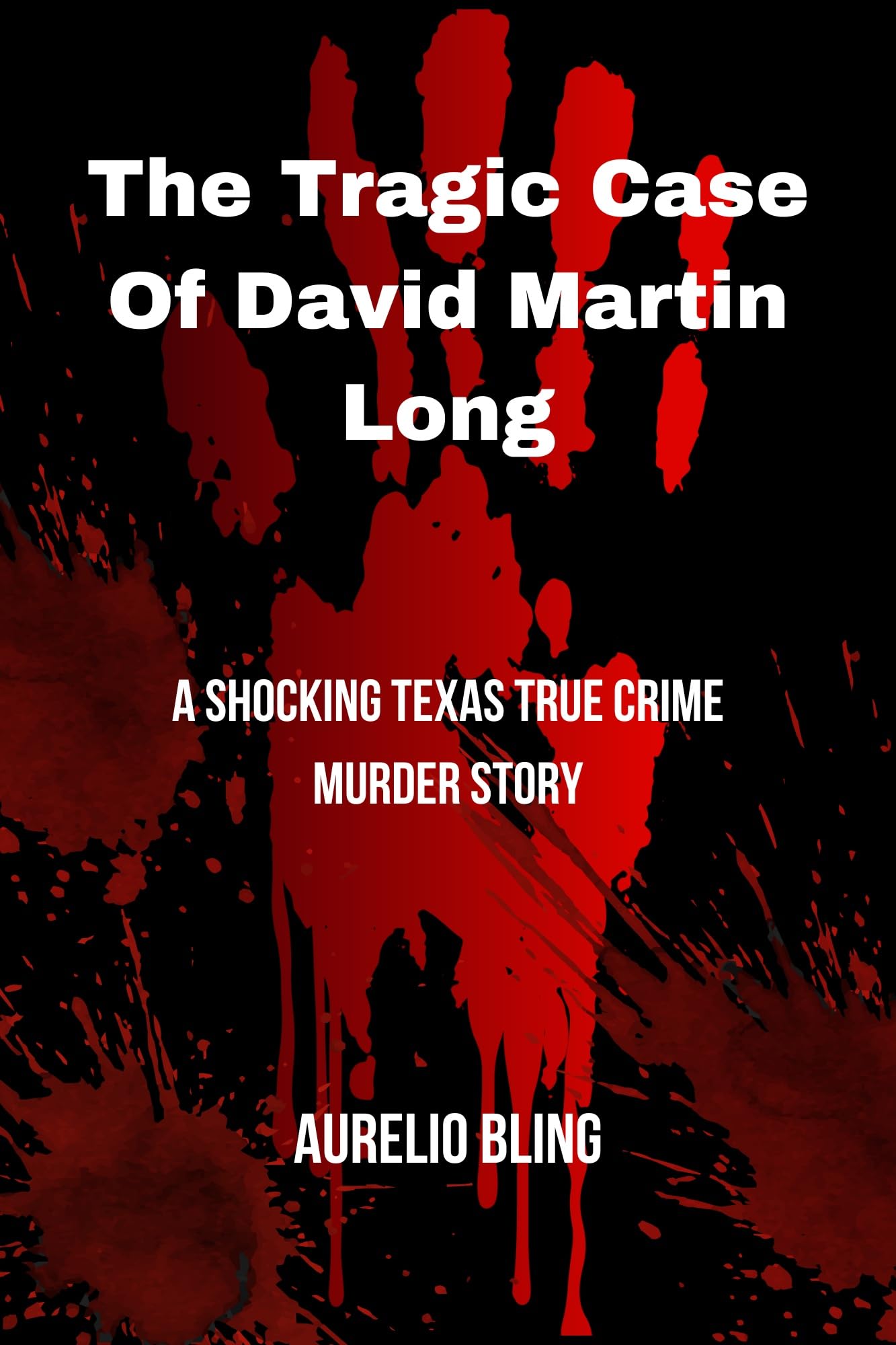 The Tragic Case Of David Martin Long: A Shocking Texas True Crime Murder Story (Texas True Crime Series Book 2)