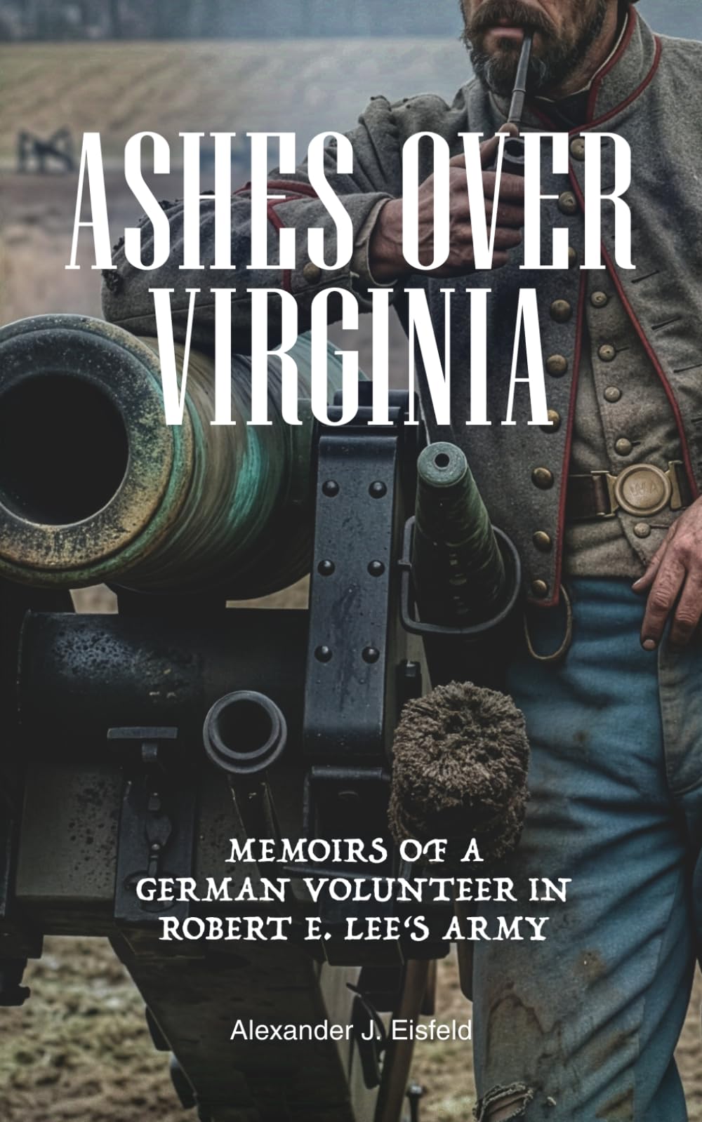 Ashes Over Virginia: Memoirs of a German Volunteer in Robert E. Lee's Army