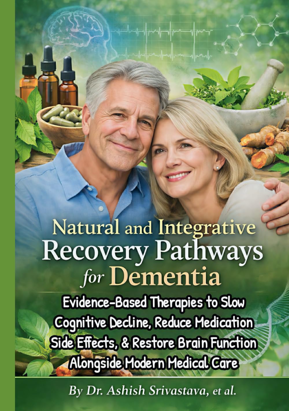 Natural & Integrative Recovery Pathways for Dementia: Evidence-Based Therapies to Slow Cognitive Decline, Reduce Medication Side Effects, and Restore Brain Function Alongside Modern Medical Care