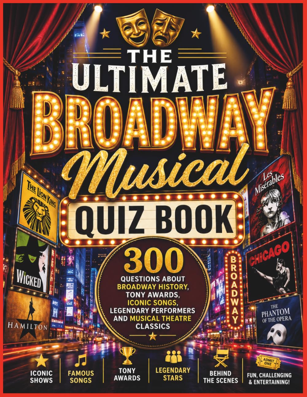The Ultimate Broadway Musical Quiz Book: 300 Questions About Broadway History, Iconic Songs, Tony Awards, Legendary Performers and Musical Theatre Classics
