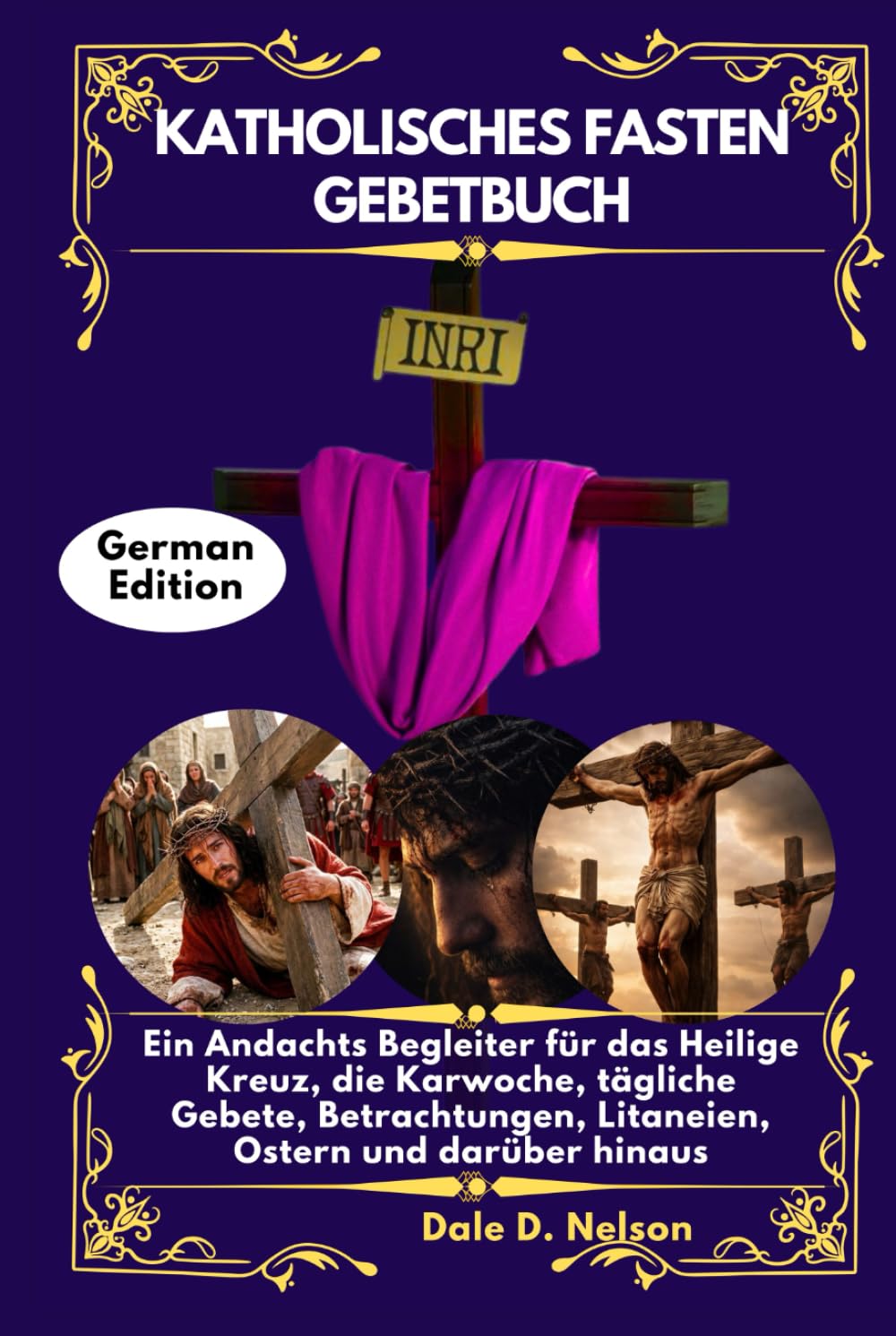 KATHOLISCHES FASTEN GEBETBUCH: Ein Andachts Begleiter für das Heilige Kreuz, die Karwoche, tägliche Gebete, Betrachtungen, Litaneien, Ostern und darüber hinaus