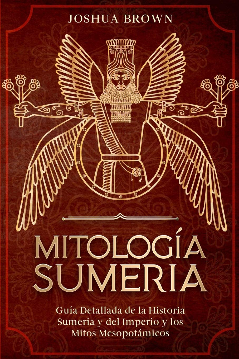 Mitología Sumeria: Guía Detallada de la Historia Sumeria y del Imperio y los Mitos Mesopotámicos