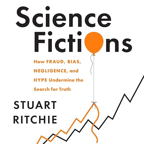 Science Fictions: How Fraud, Bias, Negligence, and Hype Undermine the Search for Truth