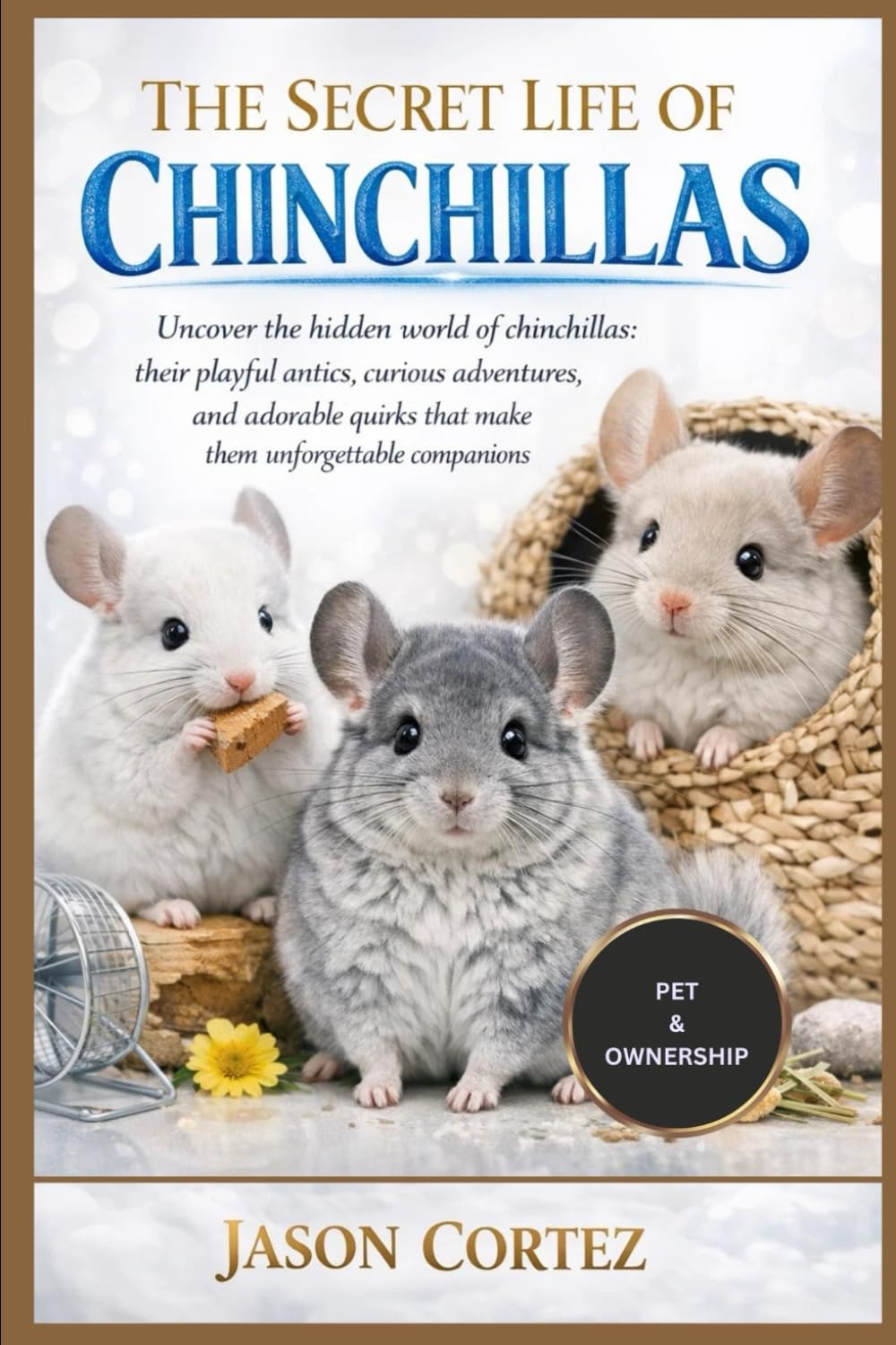 THE SECRET LIFE OF CHINCHILLAS: Uncover the hidden world of chinchillas; their playful antics, curious adventures, and adorable quirks that make them unforgettable companions