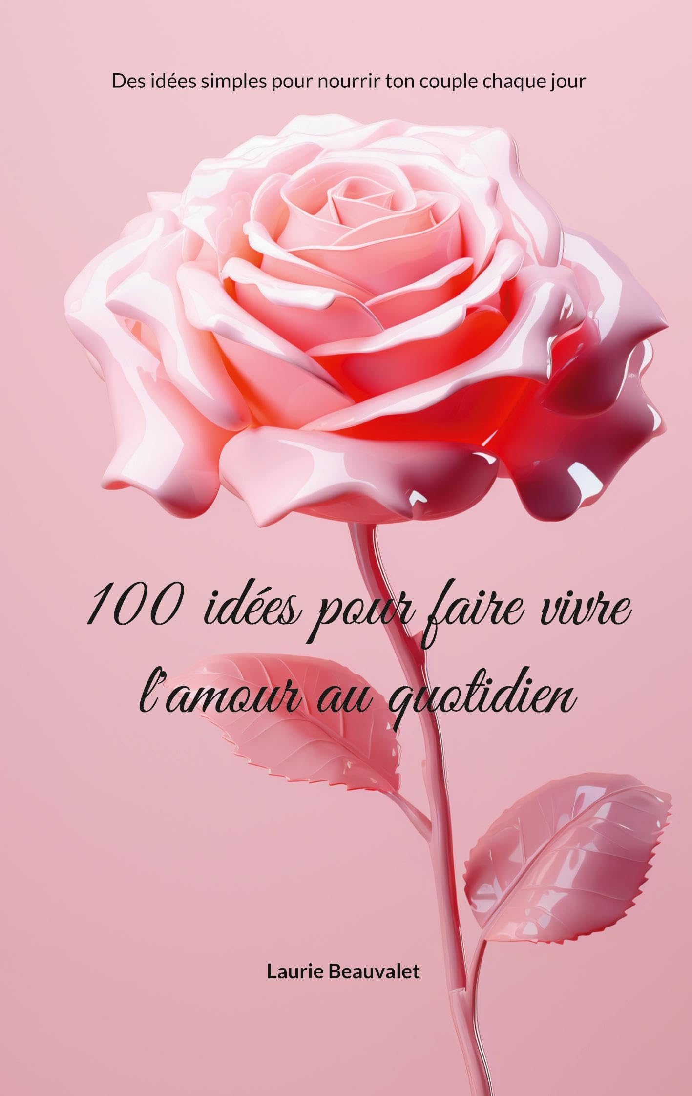 100 idées pour faire vivre l'amour au quotidien: Des idées simples pour nourrir ton couple chaque jour