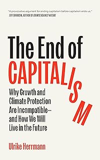 The End of Capitalism: Why Growth and Climate Protection Are Incompatible―and How We Will Live in the Future