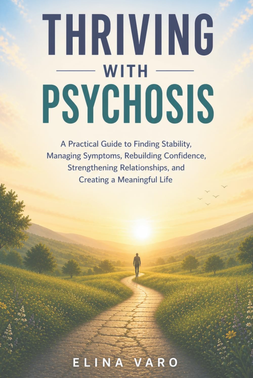 Thriving with Psychosis: A Practical Guide to Finding Stability, Managing Symptoms, Rebuilding Confidence, Strengthening Relationships, and Creating a Meaningful Life