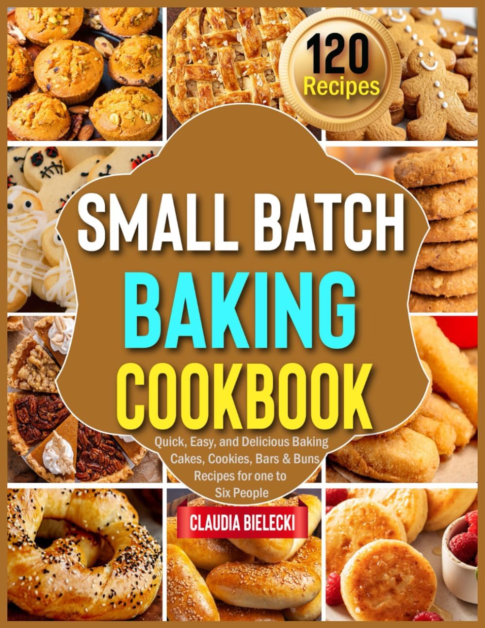 Small Batch Baking Cookbook: Quick, Easy, and Delicious Baking Cakes, Cookies, Bars & Buns Recipes for one to Six People