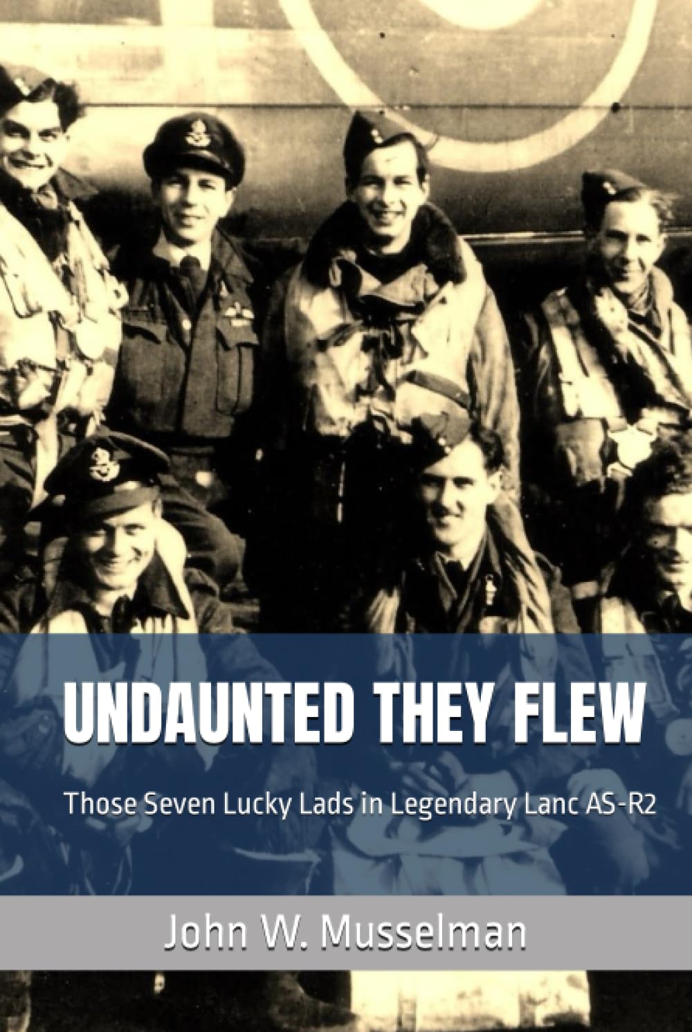 Undaunted They Flew: Those Seven Lucky Lads in Legendary Lanc AS-R2