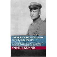 The Treacherous Murder of the Red Baron The Untold Story of how Goring planned the death of Manfred von Richthofen
