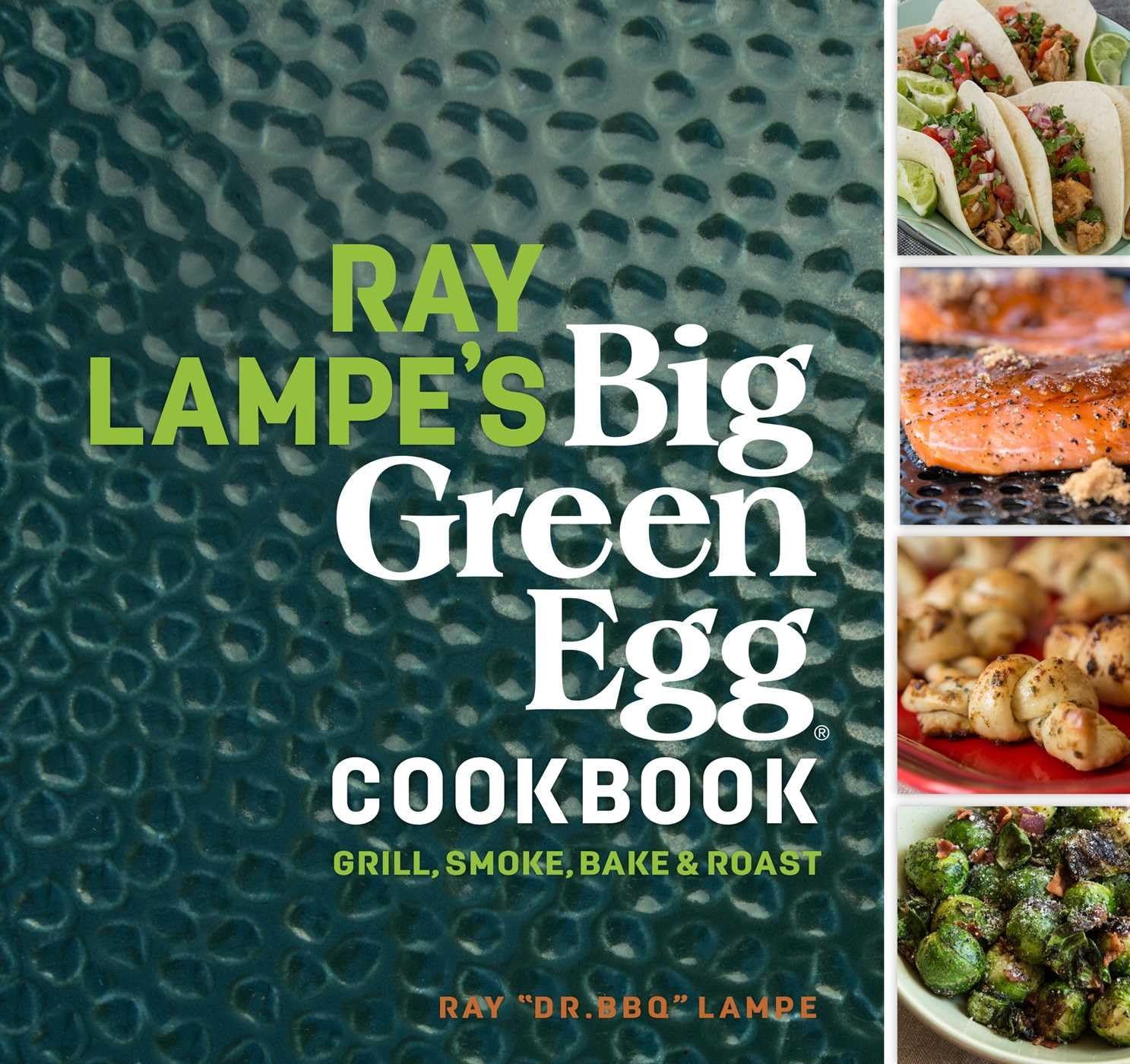 Ray Lampe’s Big Green Egg Cookbook: Grill, Smoke, Bake & Roast