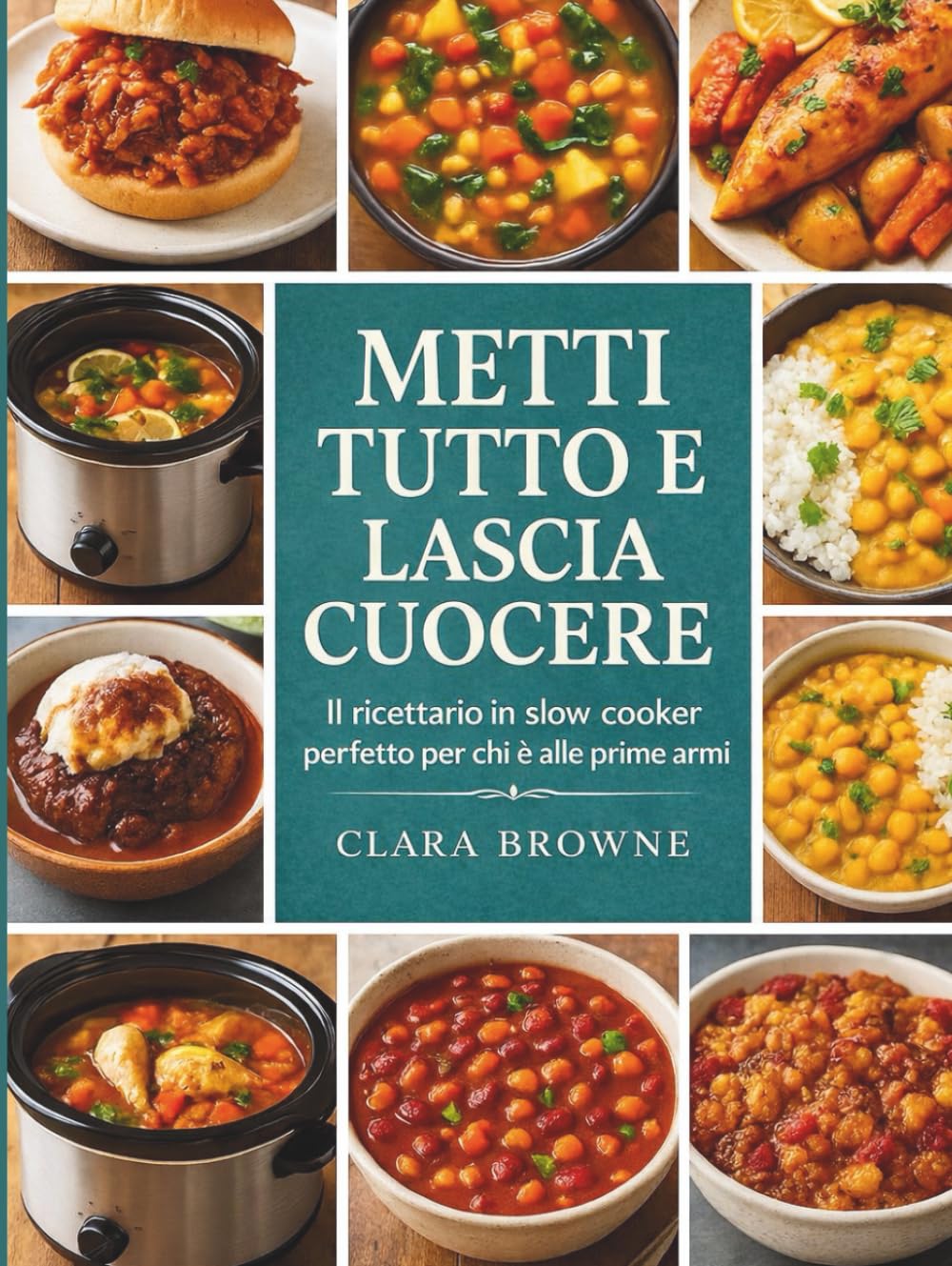 Metti Tutto e Lascia Cuocere: Il ricettario in slow cooker perfetto per chi è alle prime armi