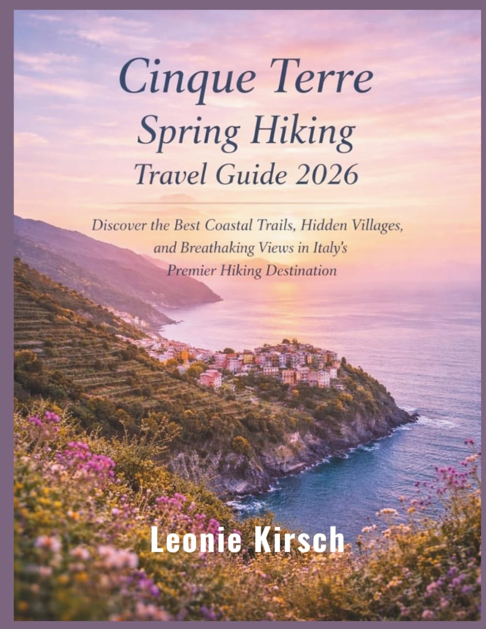 Cinque Terre Spring Hiking Travel Guide 2026: Discover the Best Coastal Trails, Hidden Villages, and Breathtaking Views in Italy’s Premier Hiking Destination