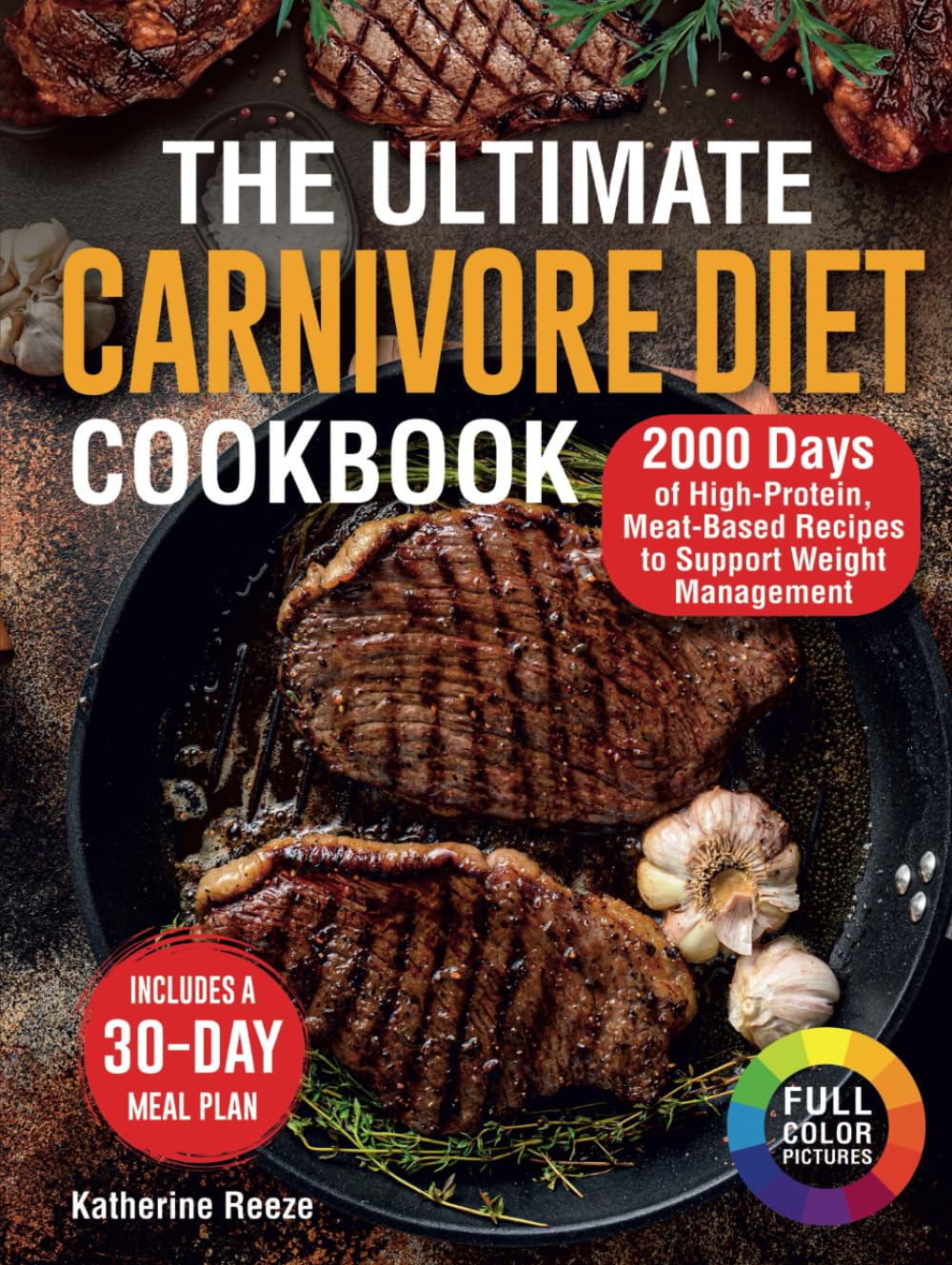 The Ultimate Carnivore Diet Cookbook: 2000 Days of High-Protein, Meat-Based Recipes to Support Weight Management. Includes a 30-Day Meal Plan and