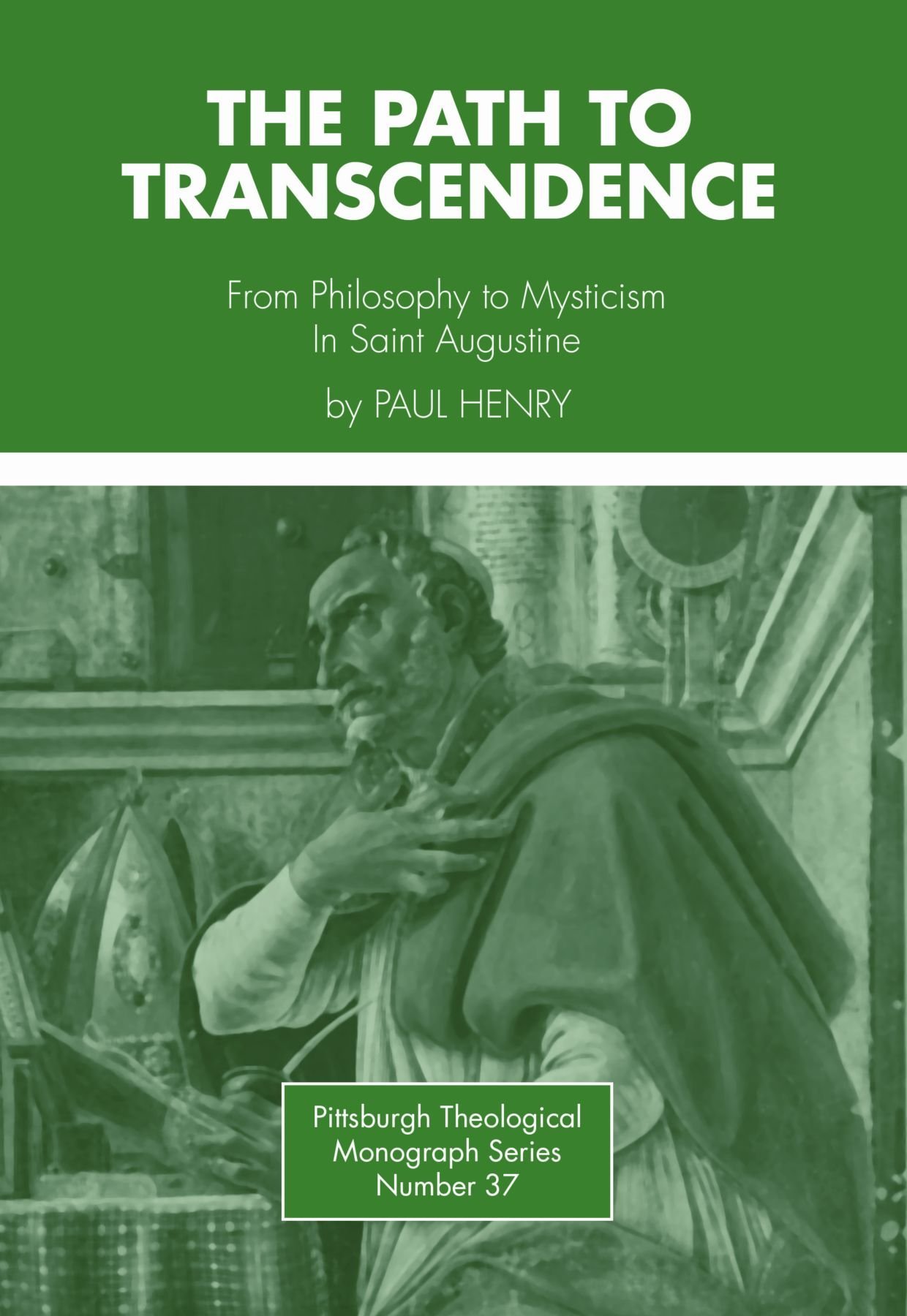 The Path to Transcendence: From Philosophy to Mysticism in Saint Augustine: 37 (Pittsburgh Theological Monograph)