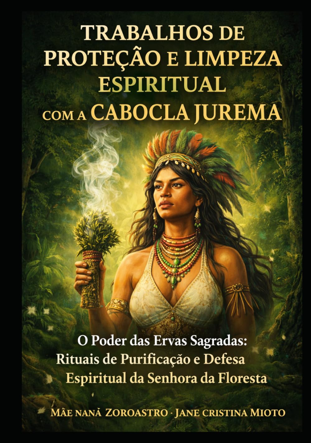 TRABALHOS DE PROTEÇÃO E LIMPEZA ESPIRITUAL COM A CABOCLA JUREMA: O Poder das Ervas Sagradas: Rituais de Purificação e Defesa Espiritual da Senhora da Floresta - Ensinamentos de Mãe Naná