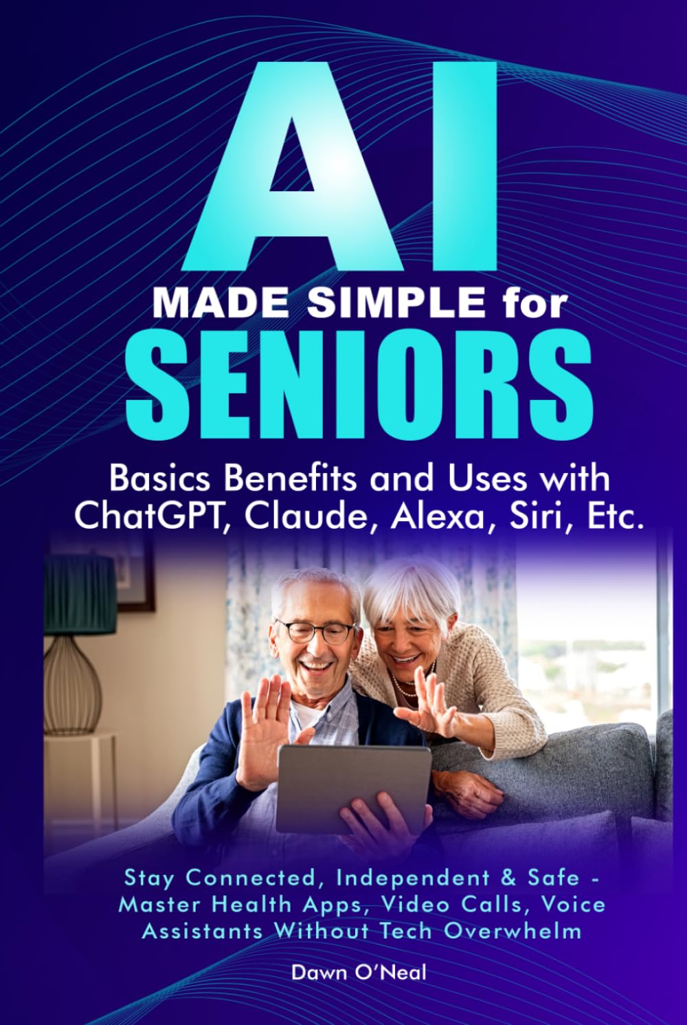 AI MADE SIMPLE FOR SENIORS Basic Benefits and Uses with ChatGPT, Claude, Alexa, Siri: Stay Connected, Independent & Safe - Master Health Apps, Video ... Beginners to Experts - Without Tech Jargon)