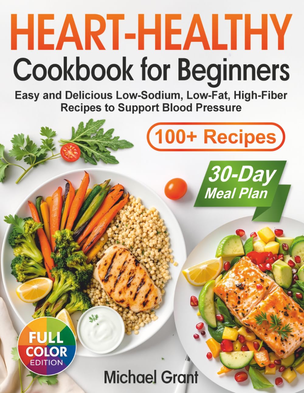 Heart-Healthy Cookbook for Beginners: 100+ Easy and Delicious Low-Sodium, Low-Fat, High-Fiber Recipes with a 30-Day Meal Plan to Support Blood Pressure