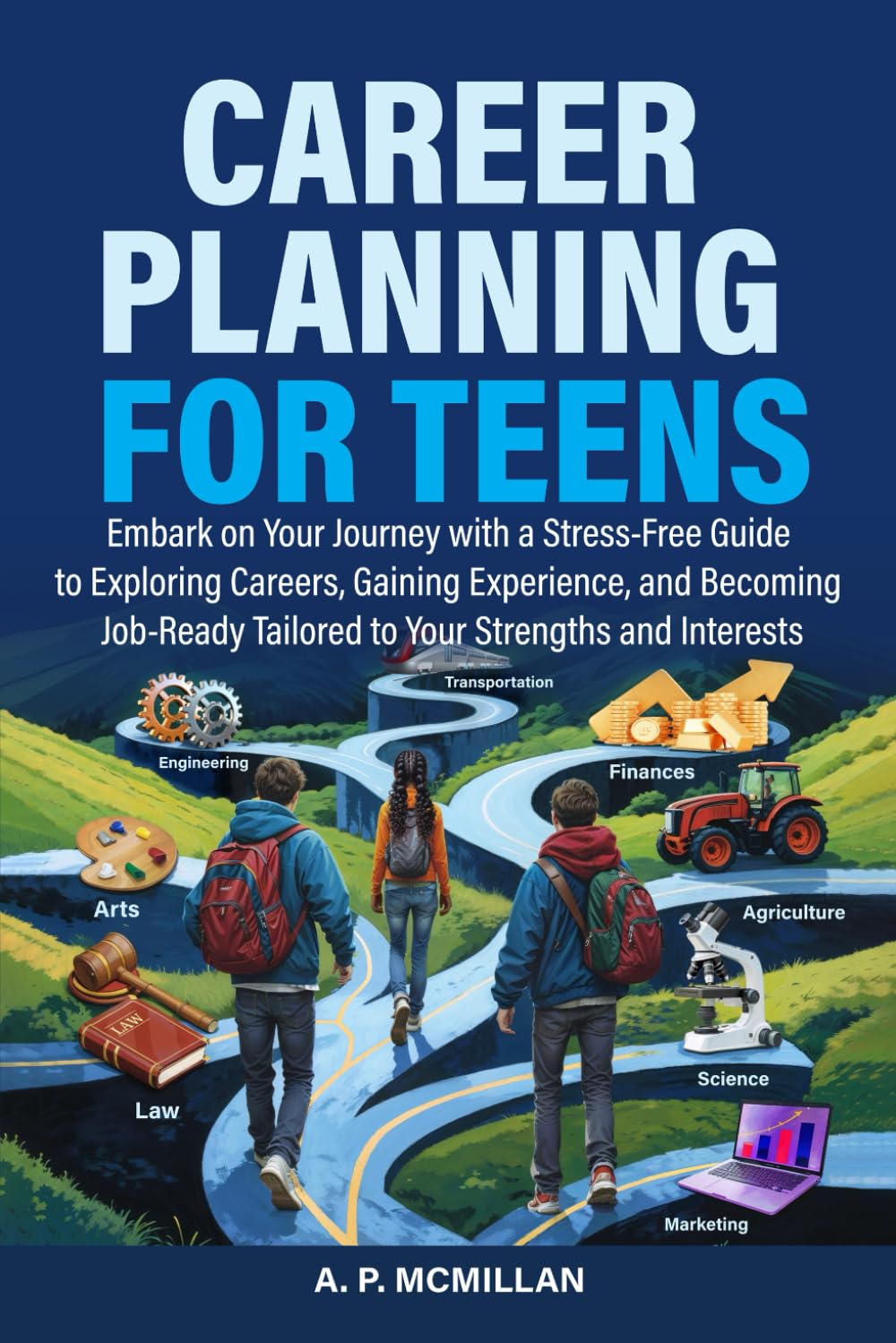 Career Planning for Teens: Embark on Your Journey with a Stress-Free Guide to Exploring Careers, Gaining Experience, and Becoming Job-Ready Tailored to Your Strengths and Interests