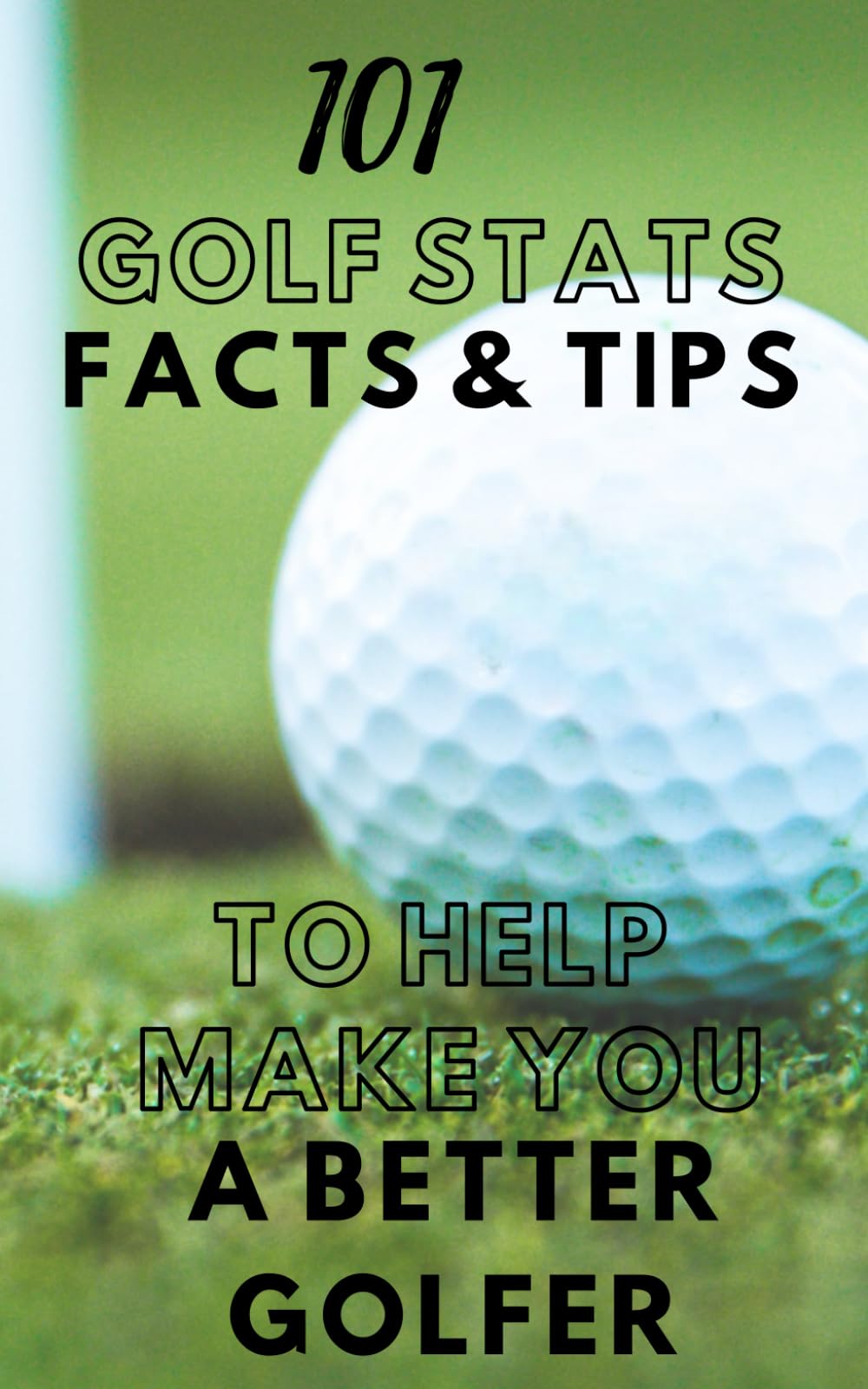101 Golf Stats, Facts, And Tips to Make You a Better Golfer: A Guide to Improving Your Golf Game