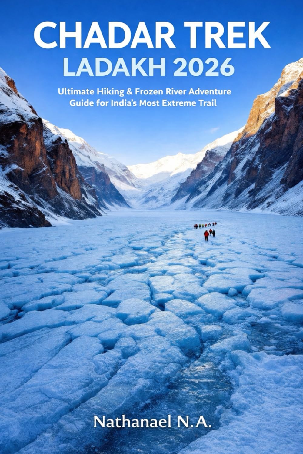 Chadar Trek Ladakh 2026: Ultimate Hiking & Frozen River Adventure Guide for India’s Most Extreme Trail (The World Explorer Series)