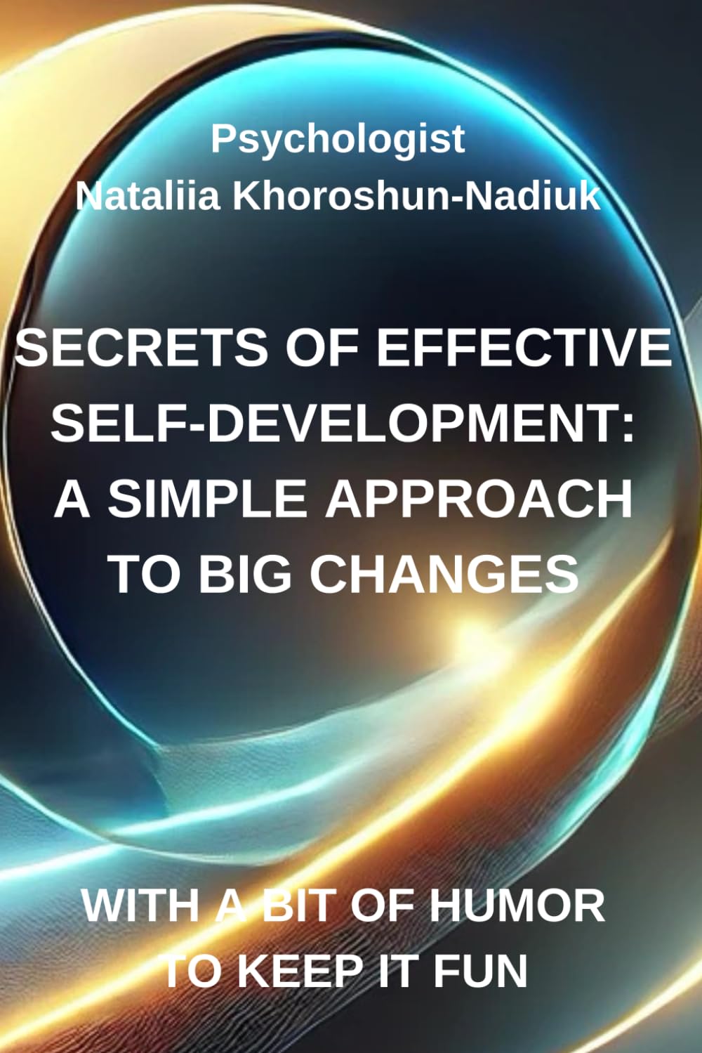 Secrets to Successful Self-Development: A straightforward approach to significant transformations: Unlock Your Potential: Practical Strategies for Self-Growth, Confidence, and Emotional Well-Being