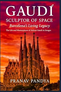GAUDÍ SCULPTOR OF SPACE Barcelona’s Living Legacy: The Life and Masterpieces of Antoni Gaudí in Images