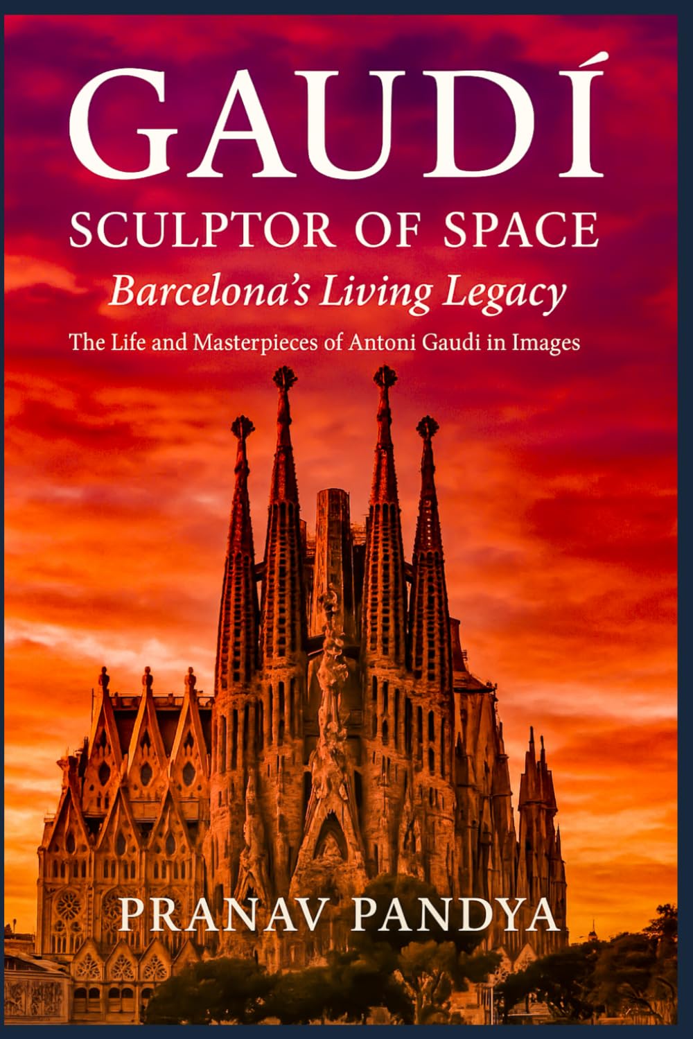 GAUDÍ SCULPTOR OF SPACE Barcelona’s Living Legacy: The Life and Masterpieces of Antoni Gaudí in Images