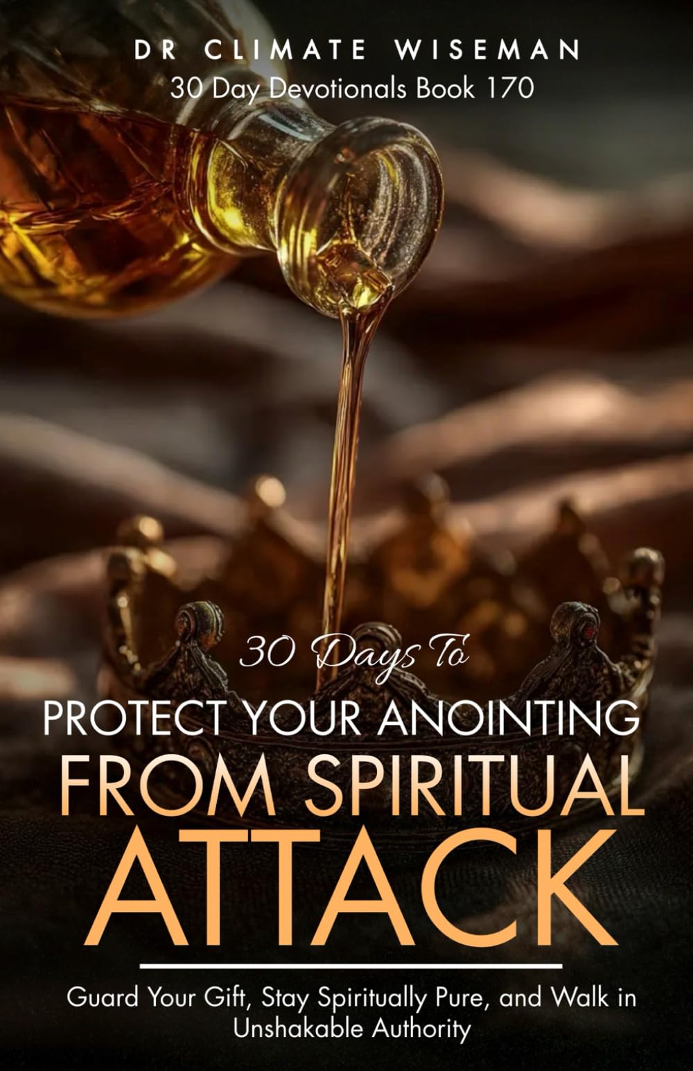 30 Days to Protect Your Anointing from Spiritual Attack: Guard Your Gift, Stay Spiritually Pure, and Walk in Unshakable Authority (30 Day Devotionals)
