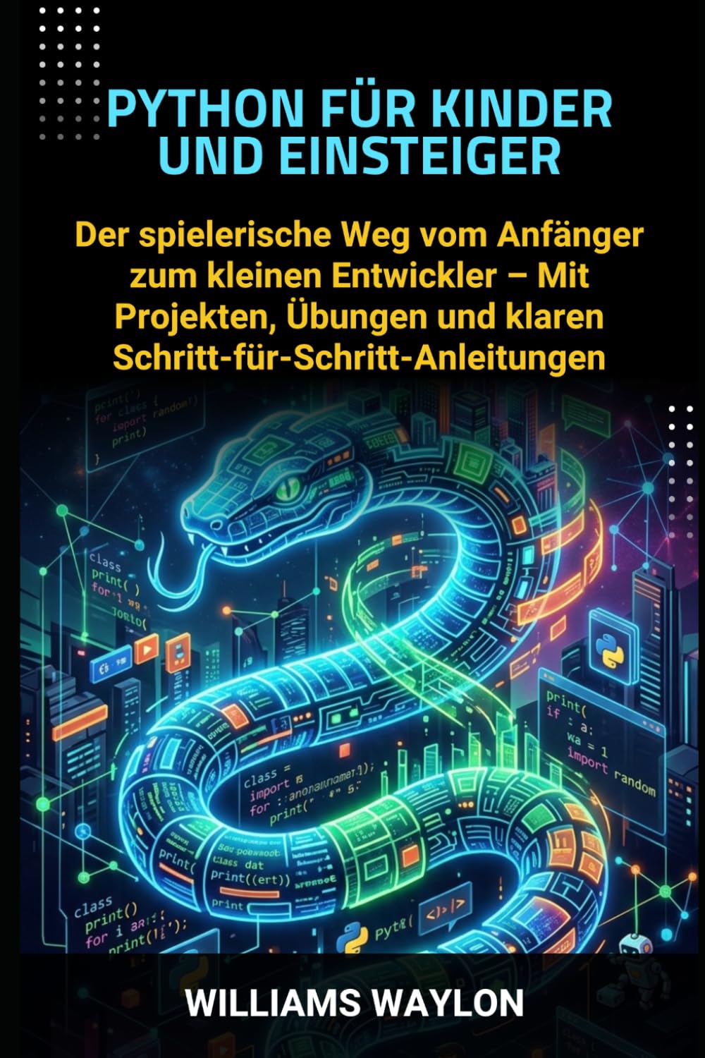 PYTHON FÜR KINDER UND EINSTEIGER: Der spielerische Weg vom Anfänger zum kleinen Entwickler – Mit Projekten, Übungen und klaren Schritt-für-Schritt-Anleitungen
