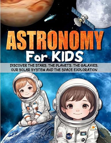 ASTRONOMY FOR KIDS Discover the stars, the planets, the galaxies, our solar system, the universe and the space exploration.