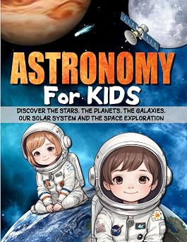 ASTRONOMY FOR KIDS Discover the stars, the planets, the galaxies, our solar system, the universe and the space exploration.