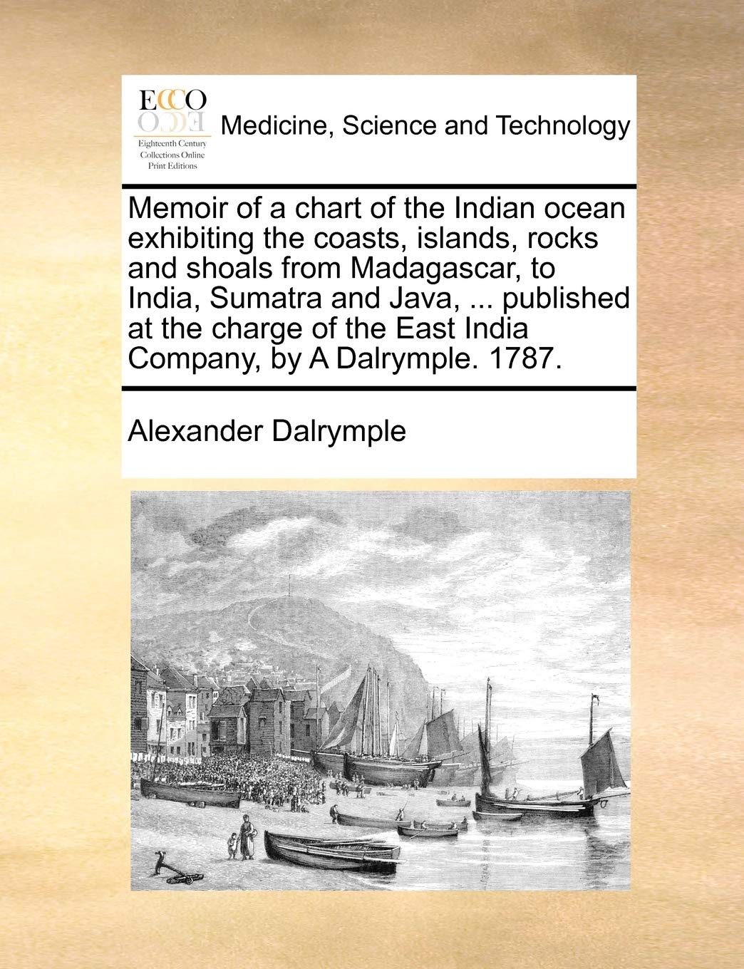 Memoir of a Chart of the Indian Ocean Exhibiting the Coasts, Islands, Rocks and Shoals from Madagascar, to India, Sumatra and Java, ... Published at ... the East India Company, by a Dalrymple. 1787.