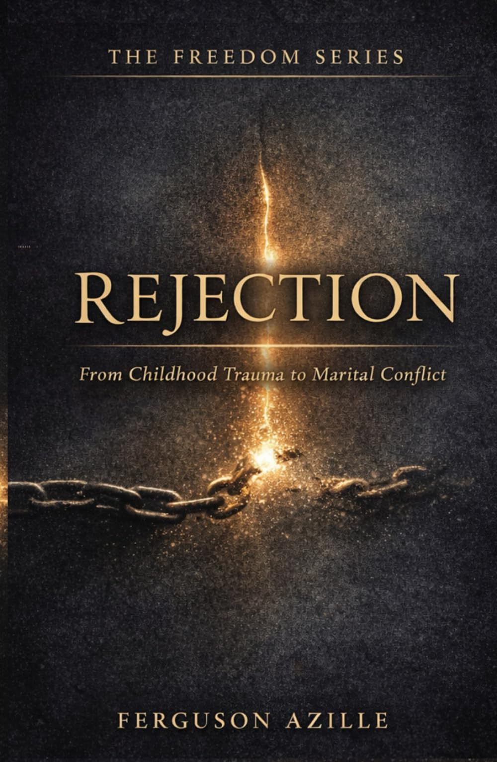 Rejection From Childhood Trauma To Marital Conflict: Overcoming the Pain That Shapes Your Identity and Destroys Intimacy,From Wounded Child to Whole ... and Marital Freedom (The Freedom Series)