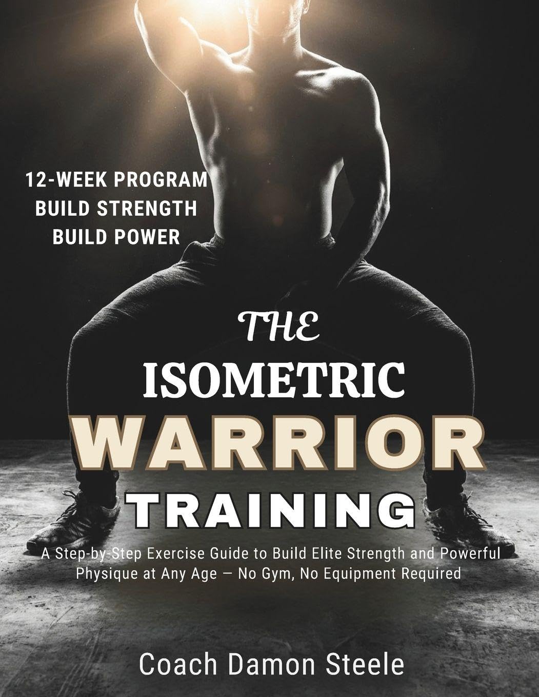 THE ISOMETRIC WARRIOR TRAINING: A Step-by-Step Exercise Guide to Build Elite Strength and Powerful Physique at Any Age — No Gym, No Equipment Required