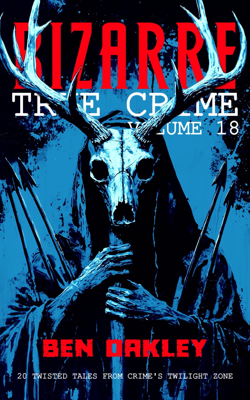 Bizarre True Crime Volume 18: 20 Weird and Unhinged Real-Life Stories