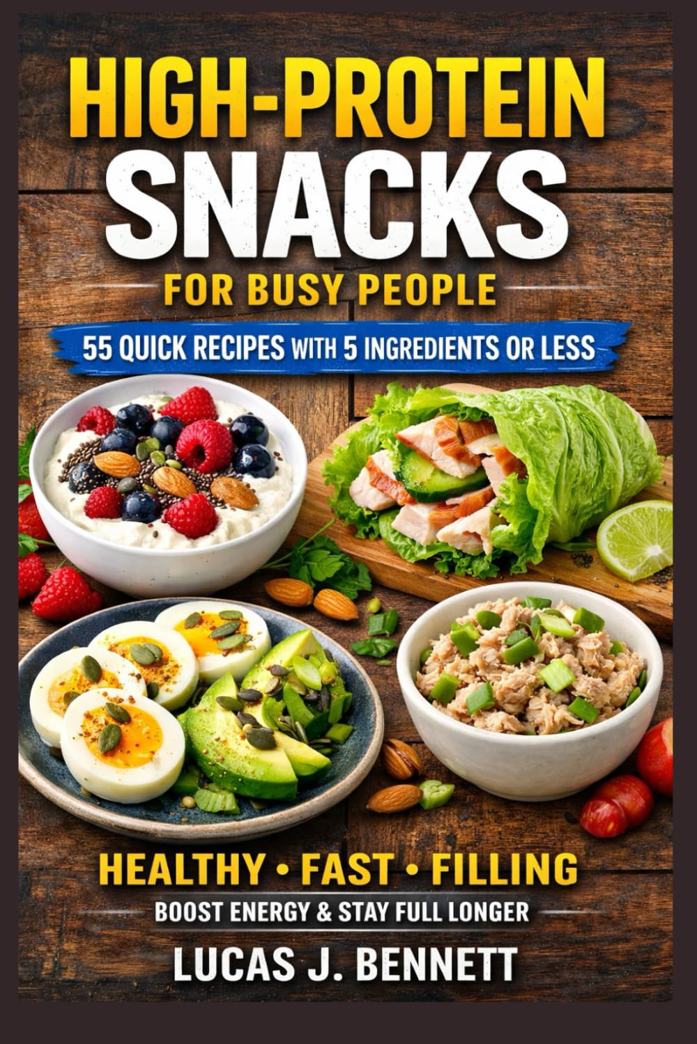 High-Protein Snacks for Busy People: 55 Quick and Easy Recipes with 5 Ingredients or Less for Energy, Muscle Building, and Healthy Snacking