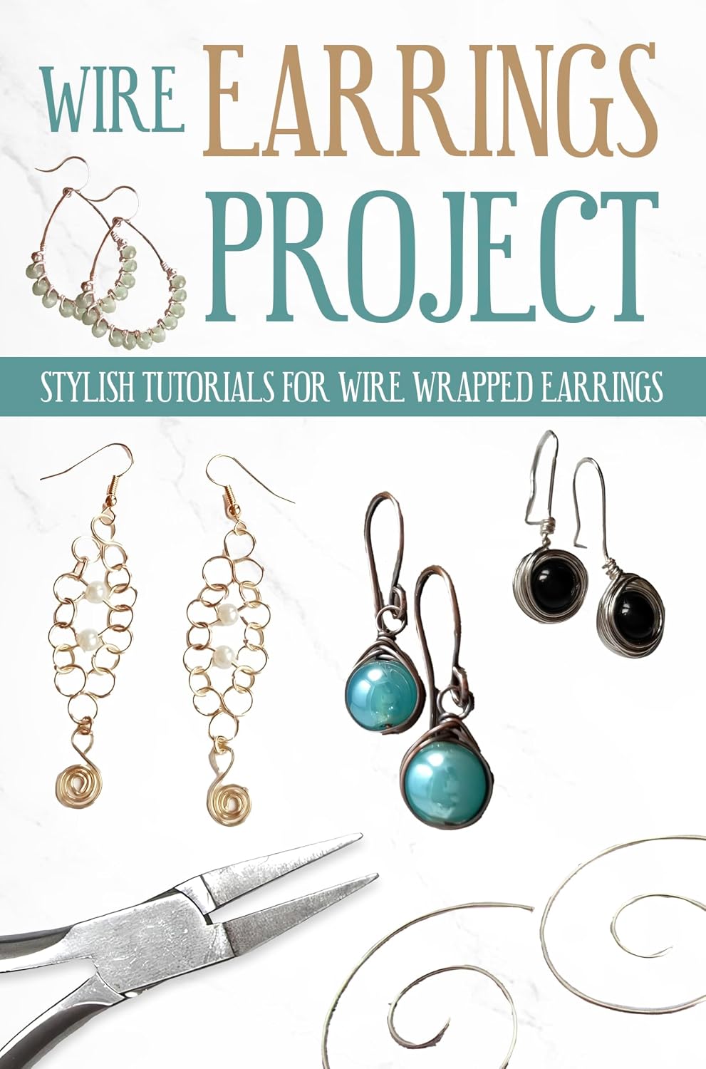 Wire Earrings Projects: Stylish Tutorials for Wire Wrapped Earrings: Quick Easy Wire Earrings You Can Make in Minutes
