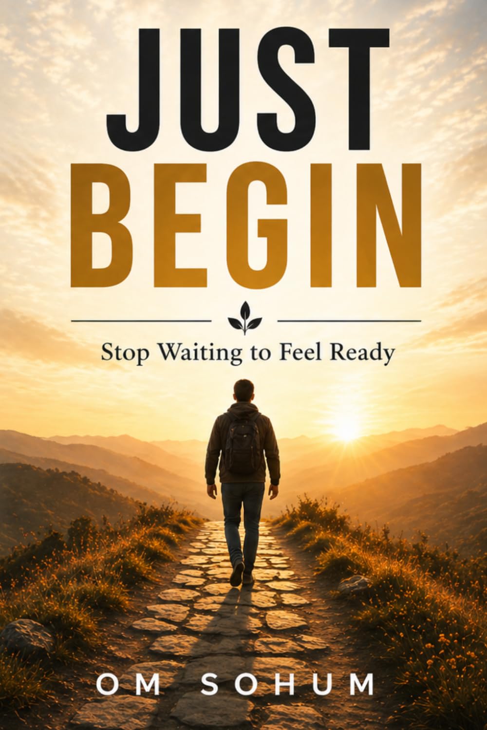 JUST BEGIN: Begin Before You're Ready. Everything Else Follows.