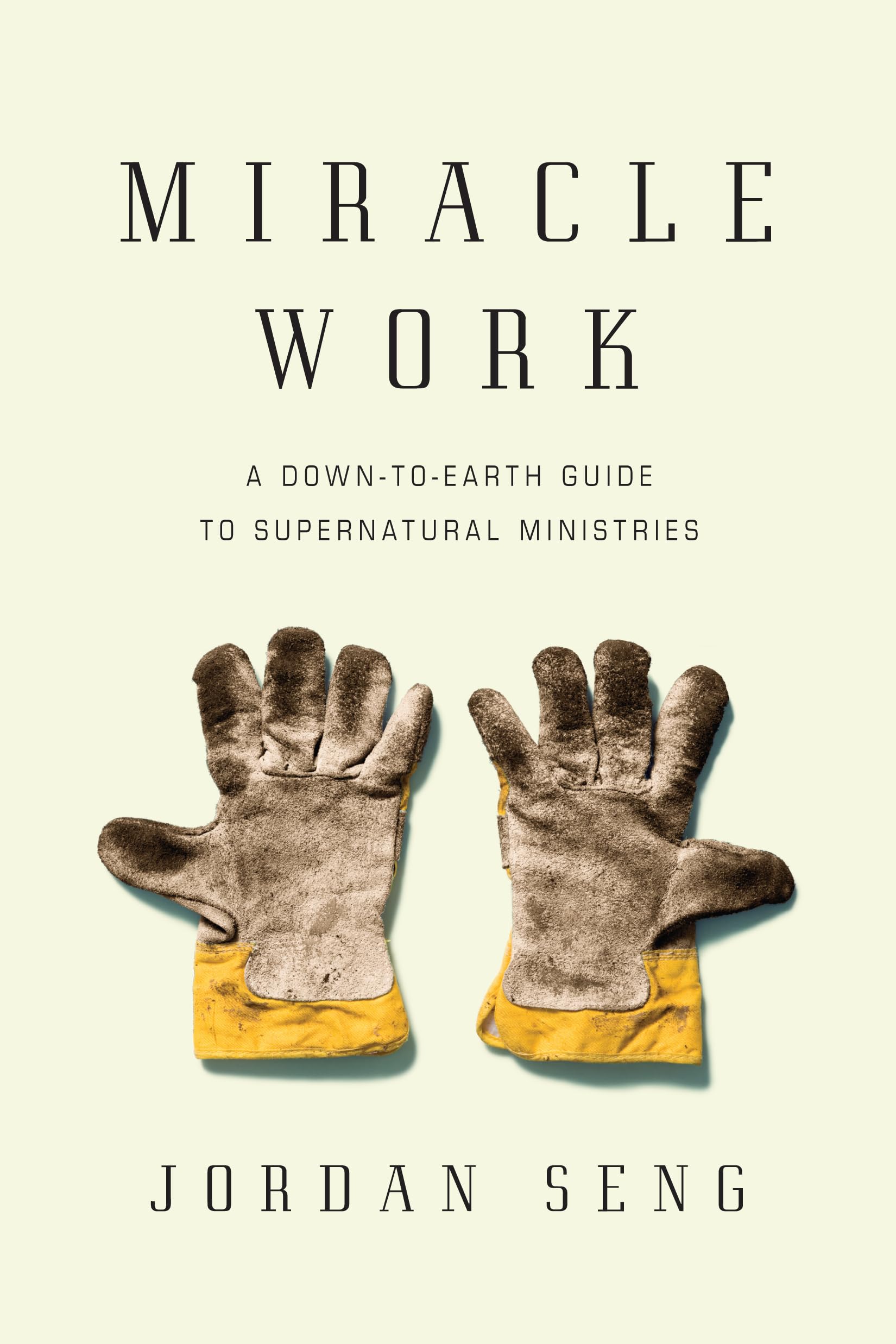 Miracle Work: A Down-to-Earth Guide to Supernatural Ministries - Seng, Jordan
